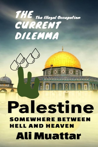 Palestine Somewhere Between Hell and Heaven (The Current Dilemma and Unraveling the Historical, Political, and Social Complexities of the Israeli-Palestinian Conflict)