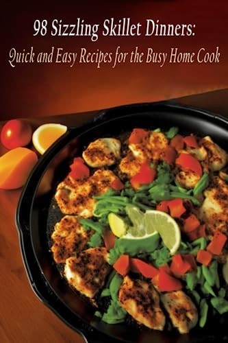 98 Sizzling Skillet Dinners Quick and Easy Recipes for the Busy Home Cook