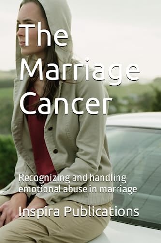 The Marriage Cancer Recognizing and Handling Emotional Abuse in Marriage