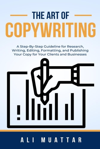 The Art of Copywriting A Step-By-Step Guidelines for Research, Writing, Editing, Formatting, and Publishing Your Copy for Your Clients and Businesses