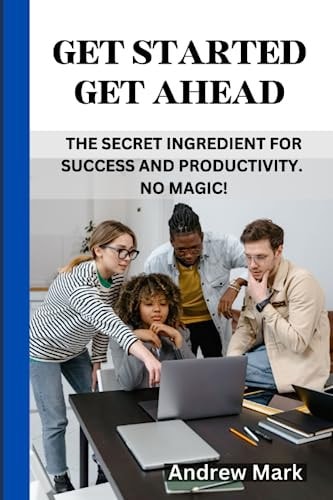 Get Started Get Ahead The Secret Ingredient for Success and Productivity. No Magic!