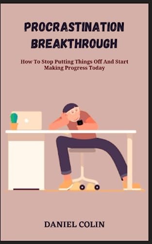 Procrastination Breakthrough How To Stop Putting Things Off And Start Making Progress Today