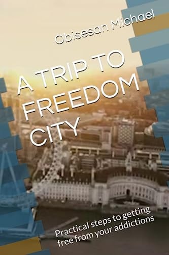 A Trip to Freedom City Practical Steps to Getting Free from Your Addictions