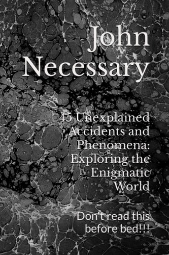 45 Unexplained Accidents and Phenomena Exploring the Enigmatic World: Don't Read this Before Bed!!!