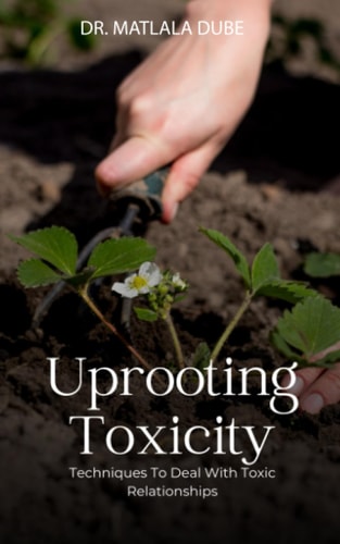 Uprooting Toxicity Techniques To Effectively Deal With Toxic Relationships