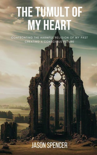 The Tumult of My Heart Confronting the Harmful Religion of My Past, Creating a Conscious Future
