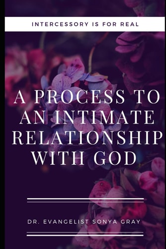 Intercessory is for Real A Process to an Intimate Relationship with God!