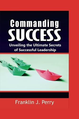 Commanding Success Unveiling the Ultimate Secrets of Successful Leadership