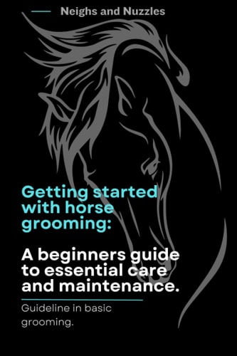Getting Started with Horse Grooming. A Beginners Guide to Essential Care and Maintenance.