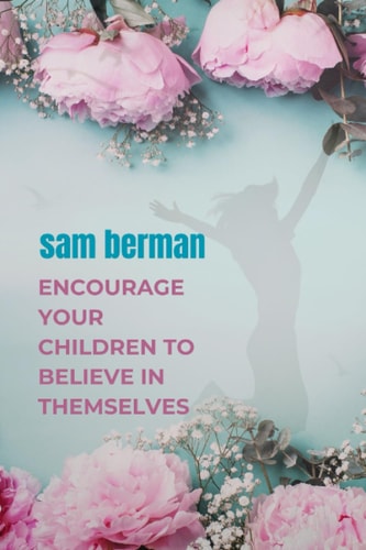 Encourage Your Children to Believe in Themselves What Teens Need to Know about Building Confidence