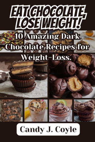Eat Chocolate, Lose Weight! 10 Amazing Dark Chocolate Recipes for Weight-Loss