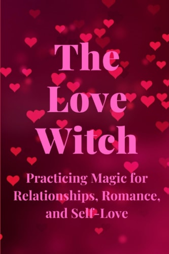 The Love Witch Practicing Magic for Relationships, Romance, and Self-Love