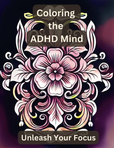 Coloring the Adult ADHD Mind Unleash Your Focus with Floral Mandala and Other Floral Patterns