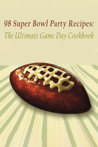 98 Super Bowl Party Recipes The Ultimate Game Day Cookbook