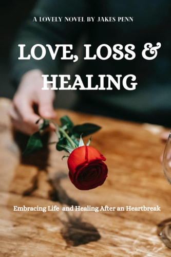 Love, Loss and Healing Embracing Life After Heart Break