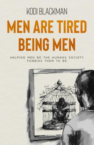 Men Are Tired Being Men Helping Men Be the Humans Society Forbids Them to Be