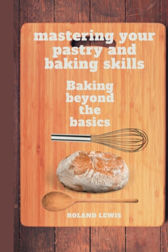 Mastering Your Pastry and Baking Skills Baking Beyond the Basics