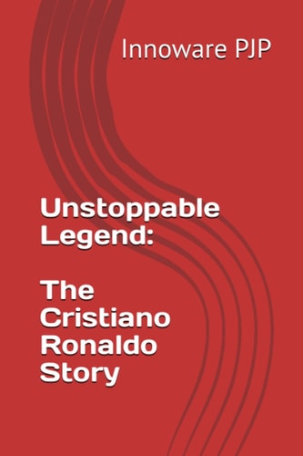 Unstoppable Legend The Cristiano Ronaldo Story