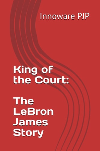 King of the Court The LeBron James Story