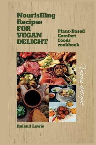 Nourishing Recipes for Vegan Delights : Plant-Based Comfort Foods Cookbook