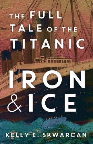 Iron & Ice The Full Tale of the Titanic