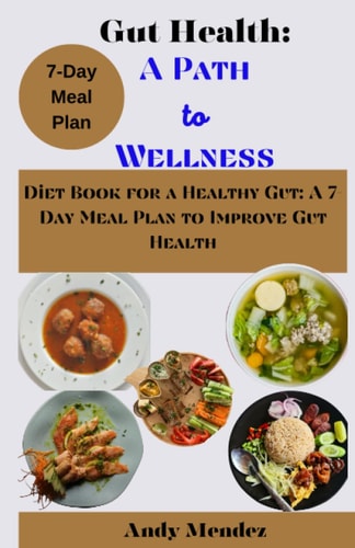 Gut Health A Path to Wellness: Diet Book for a Healthy Gut: A 7-Day Meal Plan to Improve Gut Health