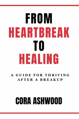 From Heartbreak To Healing A Guide For Thriving After A Breakup