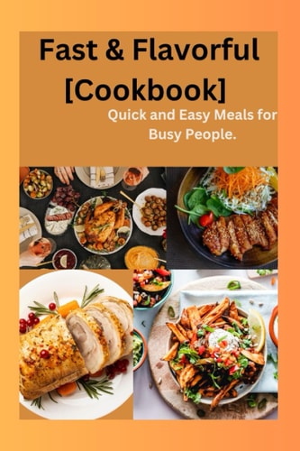 Fast & Flavorful [Cookbook] Quick and Easy Meals for Busy People