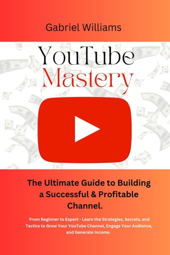 YouTube Mastery The Ultimate Guide to Building a Successful & Profitable Channel