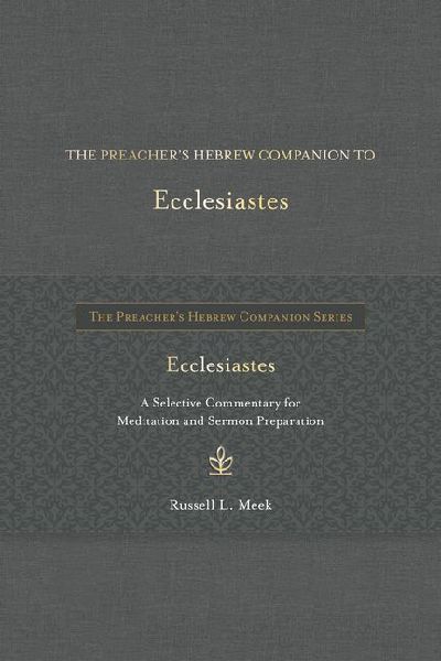 The Preacher's Hebrew Companion to Ecclesiastes: A Selective Commentary for Meditation and Sermon Preparation