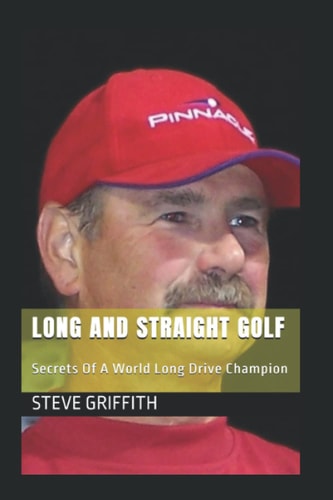 Long And Straight Golf Secrets Of A Golf World Long Drive Champion