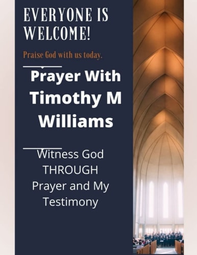Prayer With Timothy M Williams Witness God THROUGH Prayer and My Testimony