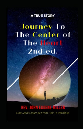 Journey To The Center Of The Heart 2nd Ed. One Man's Journey From Hell To Paradise
