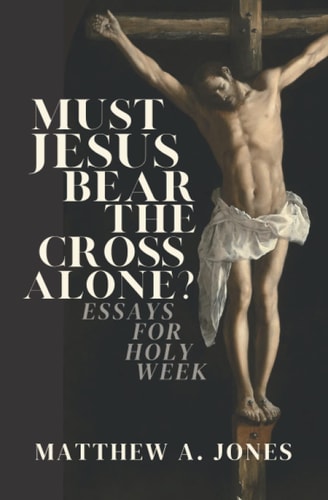 Must Jesus Bear the Cross Alone? Essays for Holy Week