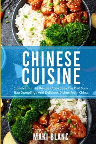 Chinese Cuisine 2 Books In 1: 125 Recipes Cookbook For Dim Sum Bao Dumplings And Delicious Dishes From China