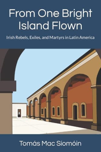 From One Bright Island Flown Irish Rebels, Exiles, and Martyrs in Latin America
