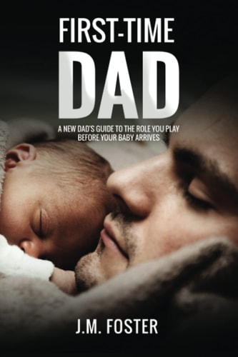 First-time Dad A New Dad's Guide to the Role You Play Before Your Baby Arrives