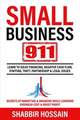 Small Business 911: Learn to Solve Financing, Negative Cash Flow, Staffing, Theft, Partnership & Legal Issues - Secrets of Marketing & Branding While lowering Overhead cost & Boost Profit