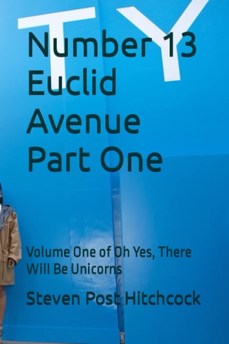Number 13 Euclid Avenue Part One Volume One of Oh Yes, There Will Be Unicorns