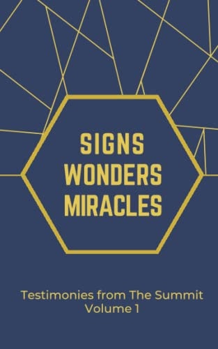 Signs Wonders and Miracles Testimonies from The Summit Vol 1