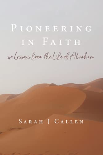 Pioneering in Faith 40 Lessons from the Life of Abraham
