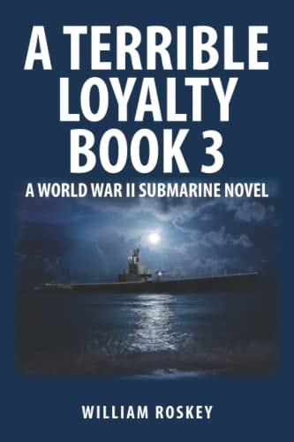 A Terrible Loyalty--Book 3 A World War II Submarine Novel