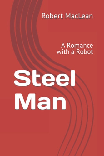 Steel Man A Romance with a Robot