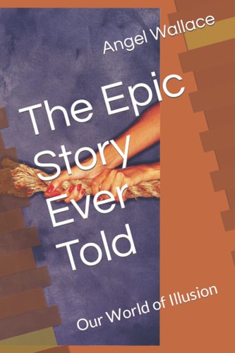 The Epic Story Ever Told Our World of Illusion