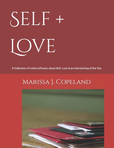 Self + Love A Collection of Letters/Poems about Self, Love & an Intertwining of the Two.