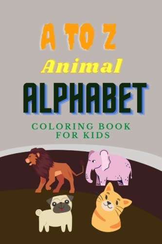 A to Z Animal Alphabet Coloring Book Fun Alphabets Colors, and Animals! (Kids Coloring Activity Books), Coloring Activity Book for Children with Alphabet and Photographs of Animals (Coloring Books for Kids)