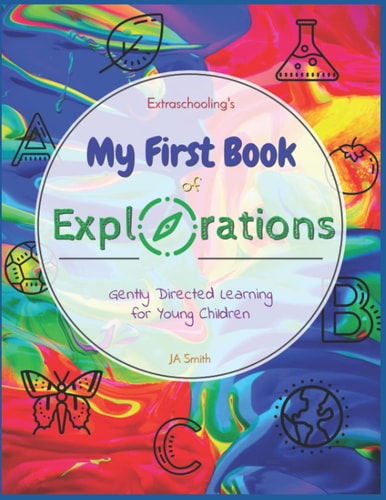 Extraschooling's My First Book of Explorations Gently Directed Learning for Young Children