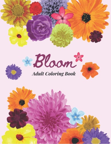 Bloom Adult Coloring Book 40 Designs of Relaxing Flowers Designs. Relax, Fun, Easy Large Print Coloring Pages Simple and Beautiful Flowers Designs
