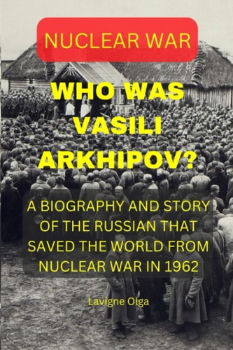 Who Was Vasili Arkhipov? A Biography and Story of the Russian That Saved the World from Nuclear War in 1962.