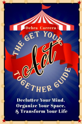 The Get Your Act Together Guide Declutter Your Mind, Organize Your Space, & Transform Your Life